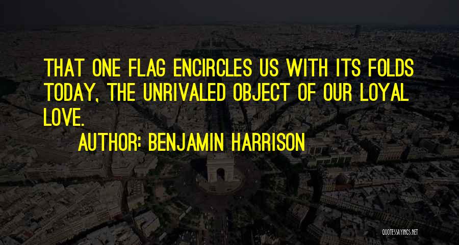 Benjamin Harrison Quotes: That One Flag Encircles Us With Its Folds Today, The Unrivaled Object Of Our Loyal Love.