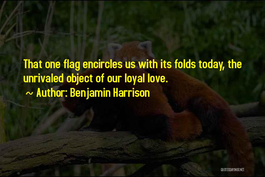 Benjamin Harrison Quotes: That One Flag Encircles Us With Its Folds Today, The Unrivaled Object Of Our Loyal Love.