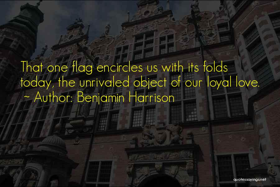 Benjamin Harrison Quotes: That One Flag Encircles Us With Its Folds Today, The Unrivaled Object Of Our Loyal Love.