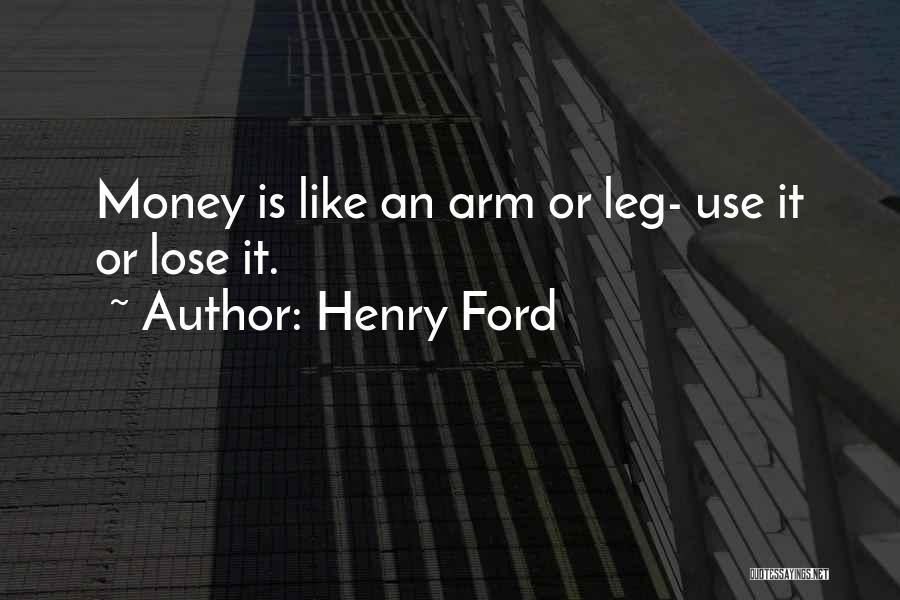 Henry Ford Quotes: Money Is Like An Arm Or Leg- Use It Or Lose It.