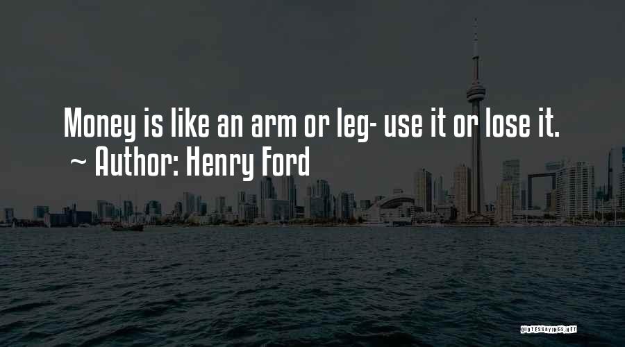 Henry Ford Quotes: Money Is Like An Arm Or Leg- Use It Or Lose It.