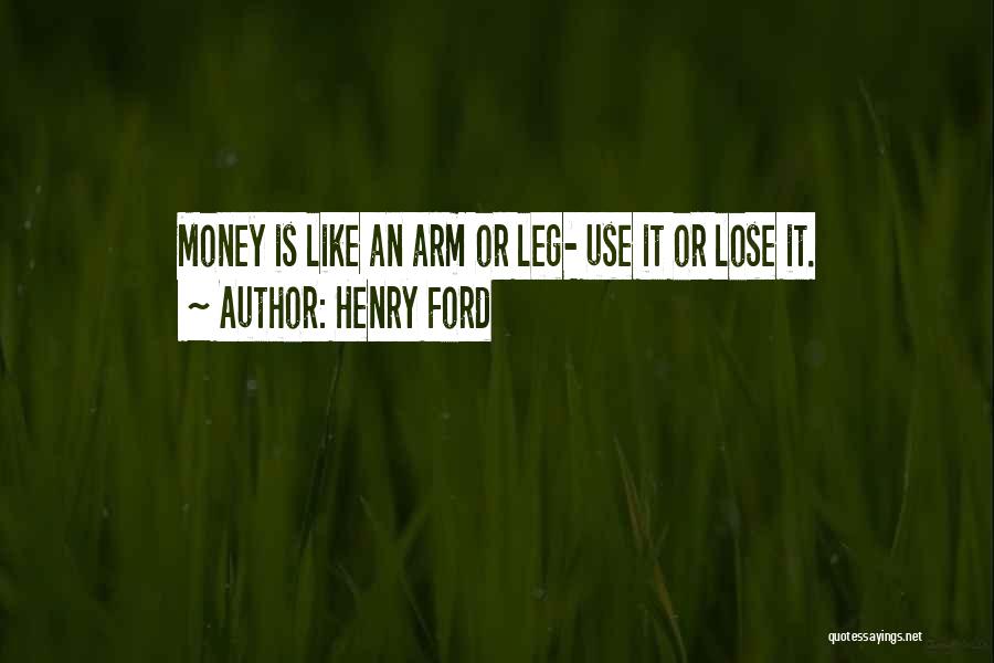 Henry Ford Quotes: Money Is Like An Arm Or Leg- Use It Or Lose It.