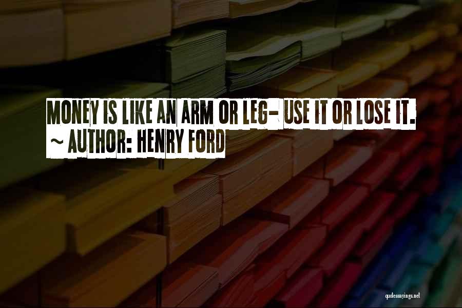 Henry Ford Quotes: Money Is Like An Arm Or Leg- Use It Or Lose It.