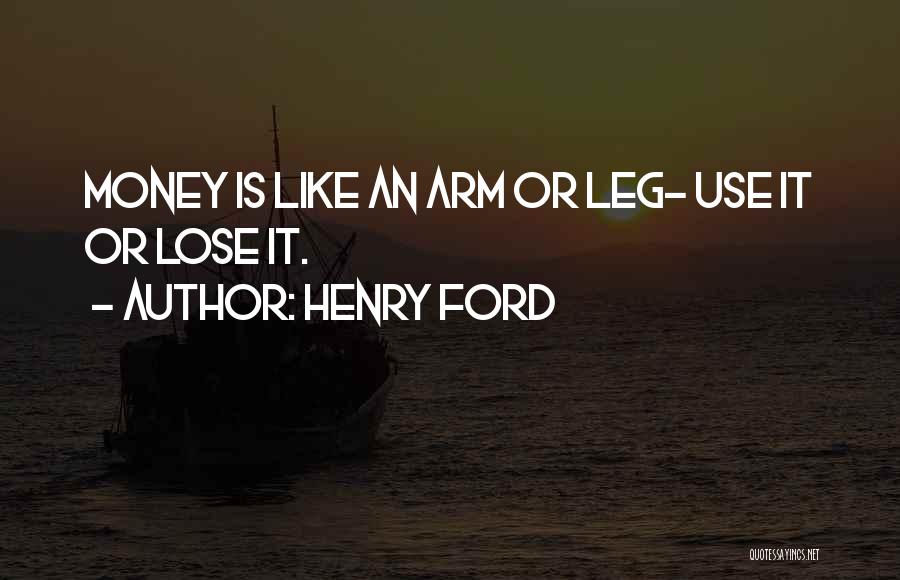 Henry Ford Quotes: Money Is Like An Arm Or Leg- Use It Or Lose It.