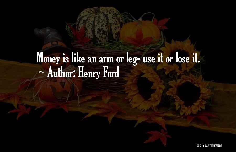 Henry Ford Quotes: Money Is Like An Arm Or Leg- Use It Or Lose It.