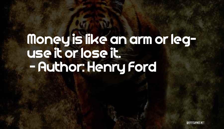 Henry Ford Quotes: Money Is Like An Arm Or Leg- Use It Or Lose It.