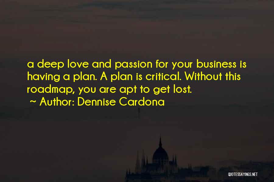 Dennise Cardona Quotes: A Deep Love And Passion For Your Business Is Having A Plan. A Plan Is Critical. Without This Roadmap, You