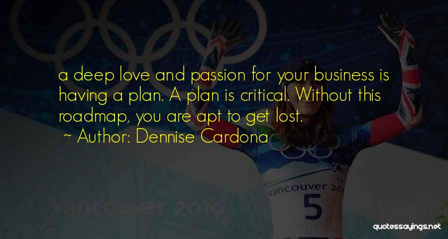 Dennise Cardona Quotes: A Deep Love And Passion For Your Business Is Having A Plan. A Plan Is Critical. Without This Roadmap, You