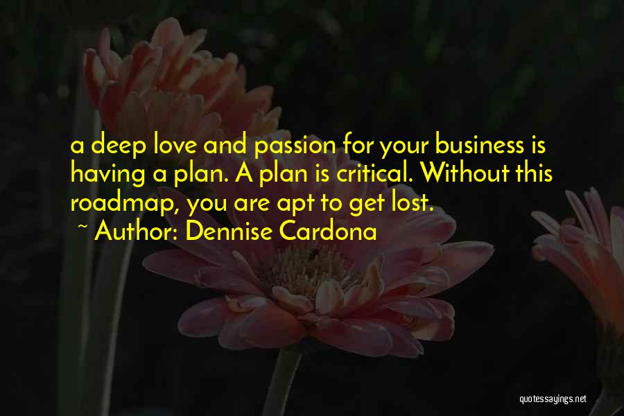 Dennise Cardona Quotes: A Deep Love And Passion For Your Business Is Having A Plan. A Plan Is Critical. Without This Roadmap, You