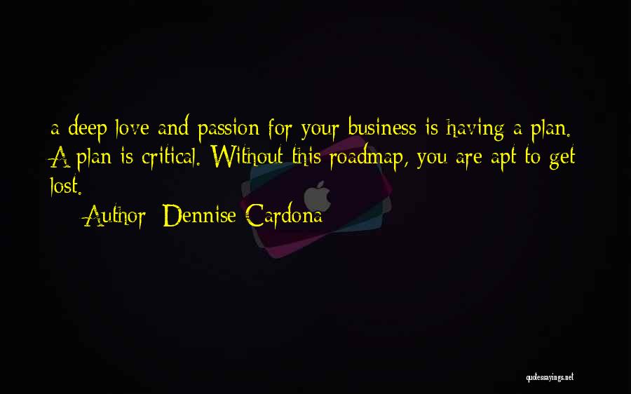 Dennise Cardona Quotes: A Deep Love And Passion For Your Business Is Having A Plan. A Plan Is Critical. Without This Roadmap, You