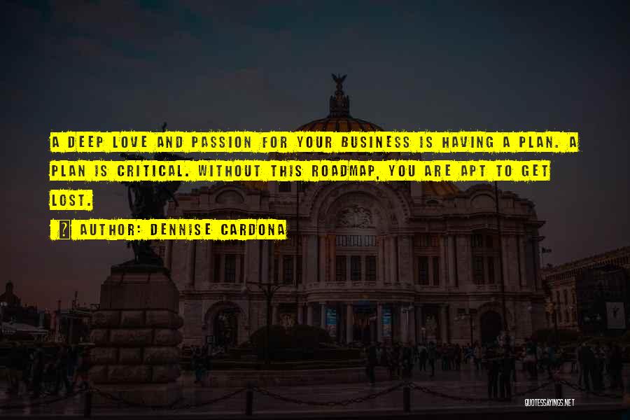 Dennise Cardona Quotes: A Deep Love And Passion For Your Business Is Having A Plan. A Plan Is Critical. Without This Roadmap, You