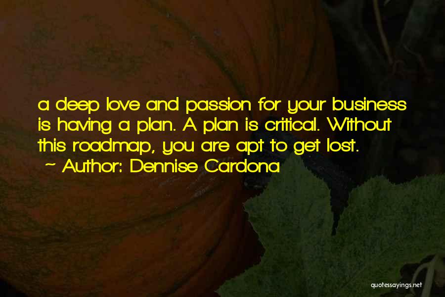 Dennise Cardona Quotes: A Deep Love And Passion For Your Business Is Having A Plan. A Plan Is Critical. Without This Roadmap, You