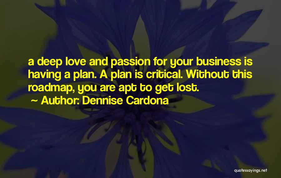 Dennise Cardona Quotes: A Deep Love And Passion For Your Business Is Having A Plan. A Plan Is Critical. Without This Roadmap, You