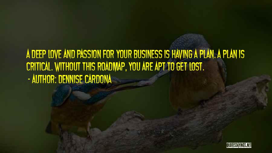 Dennise Cardona Quotes: A Deep Love And Passion For Your Business Is Having A Plan. A Plan Is Critical. Without This Roadmap, You