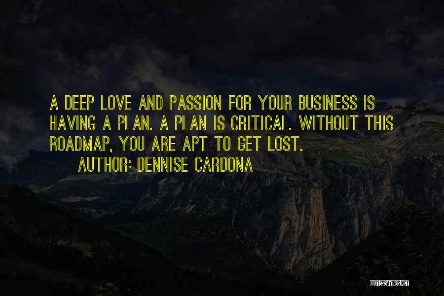 Dennise Cardona Quotes: A Deep Love And Passion For Your Business Is Having A Plan. A Plan Is Critical. Without This Roadmap, You