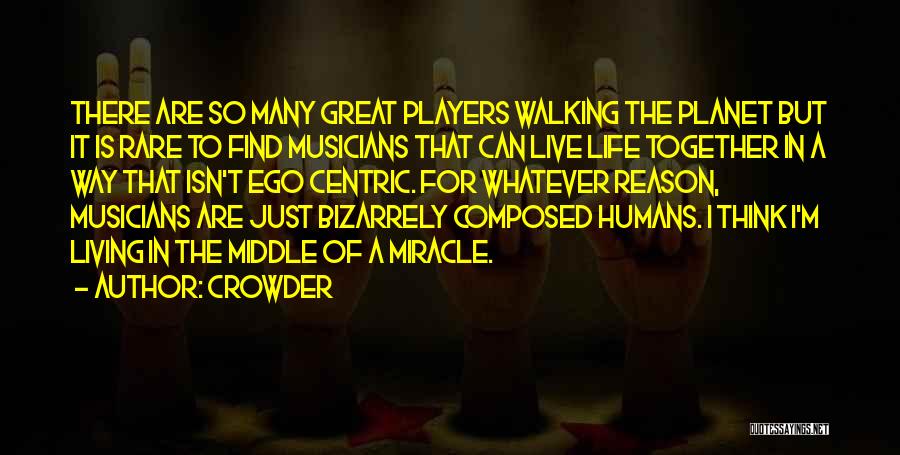 Crowder Quotes: There Are So Many Great Players Walking The Planet But It Is Rare To Find Musicians That Can Live Life