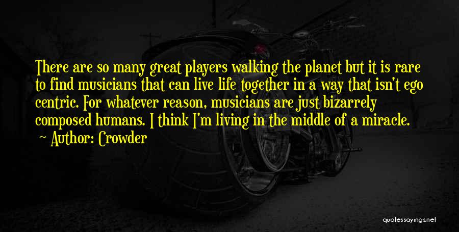 Crowder Quotes: There Are So Many Great Players Walking The Planet But It Is Rare To Find Musicians That Can Live Life