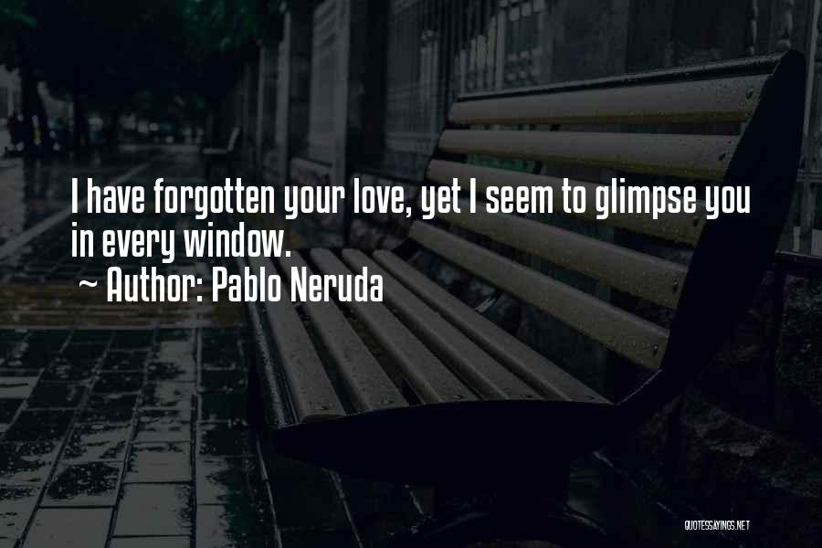 Pablo Neruda Quotes: I Have Forgotten Your Love, Yet I Seem To Glimpse You In Every Window.