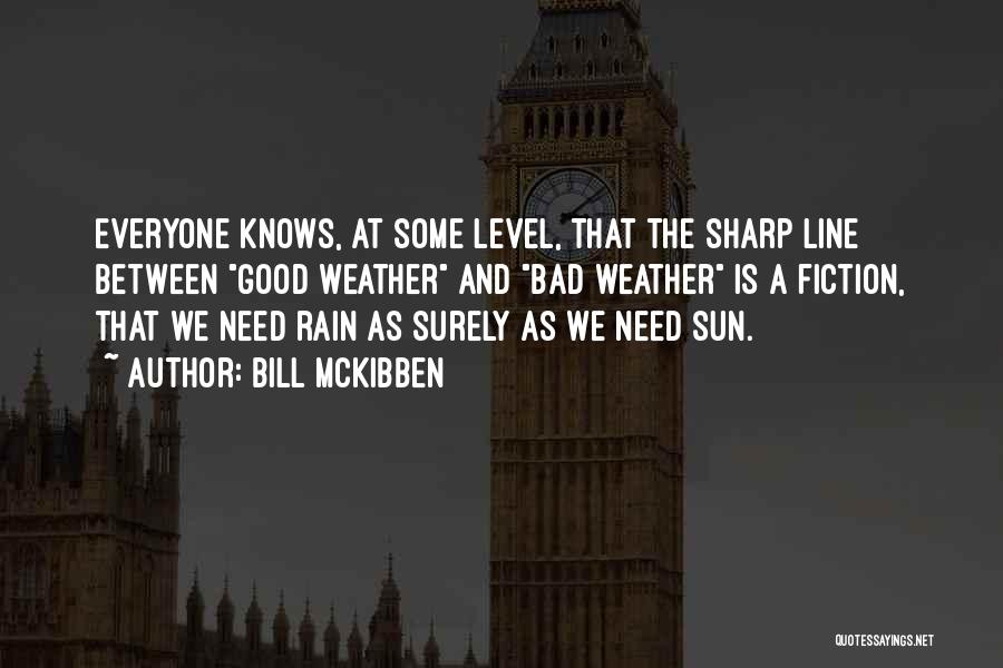 Bill McKibben Quotes: Everyone Knows, At Some Level, That The Sharp Line Between Good Weather And Bad Weather Is A Fiction, That We