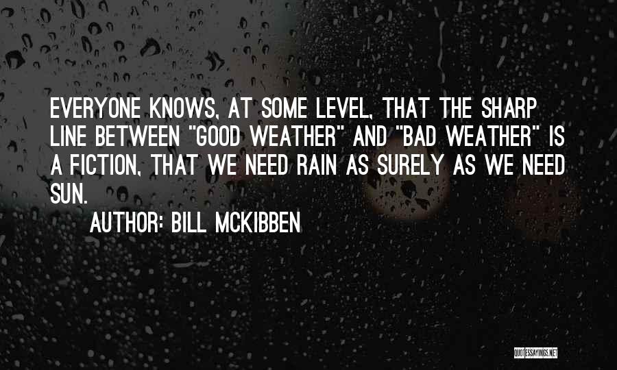 Bill McKibben Quotes: Everyone Knows, At Some Level, That The Sharp Line Between Good Weather And Bad Weather Is A Fiction, That We