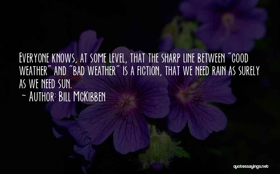 Bill McKibben Quotes: Everyone Knows, At Some Level, That The Sharp Line Between Good Weather And Bad Weather Is A Fiction, That We