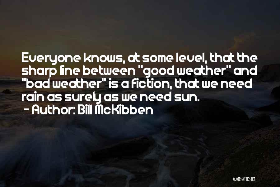 Bill McKibben Quotes: Everyone Knows, At Some Level, That The Sharp Line Between Good Weather And Bad Weather Is A Fiction, That We