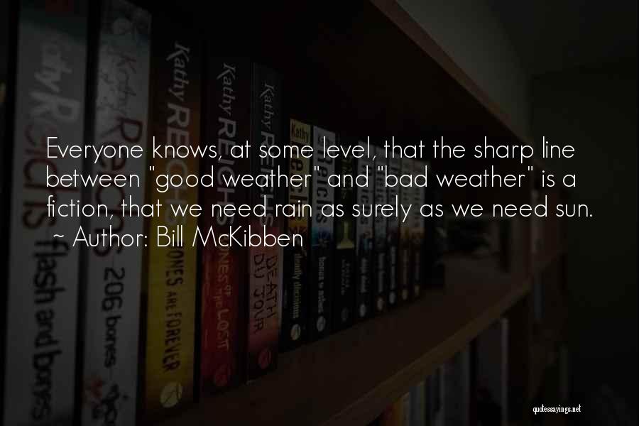 Bill McKibben Quotes: Everyone Knows, At Some Level, That The Sharp Line Between Good Weather And Bad Weather Is A Fiction, That We