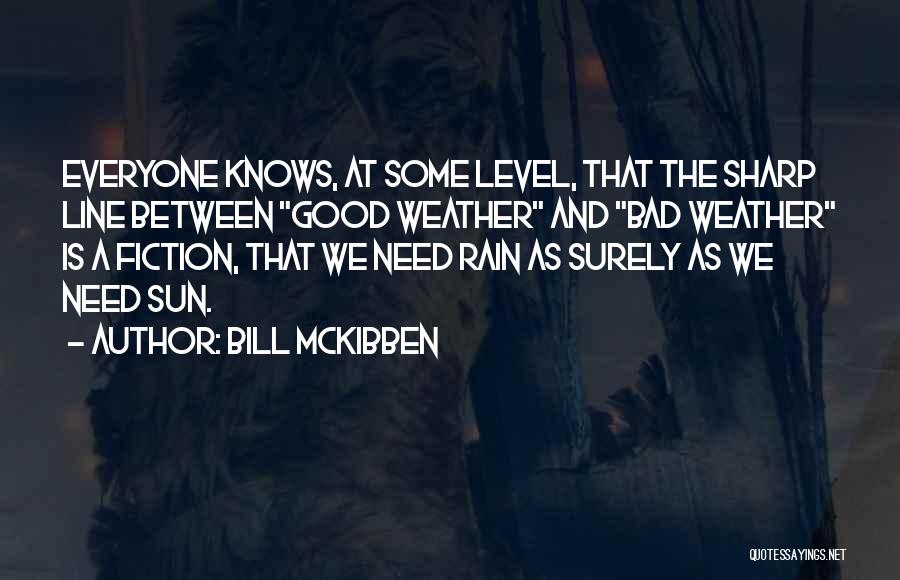 Bill McKibben Quotes: Everyone Knows, At Some Level, That The Sharp Line Between Good Weather And Bad Weather Is A Fiction, That We