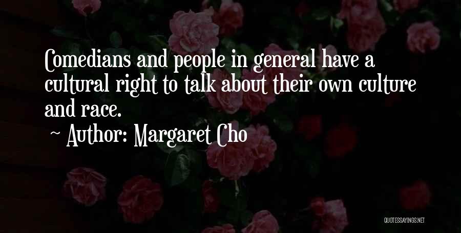Margaret Cho Quotes: Comedians And People In General Have A Cultural Right To Talk About Their Own Culture And Race.