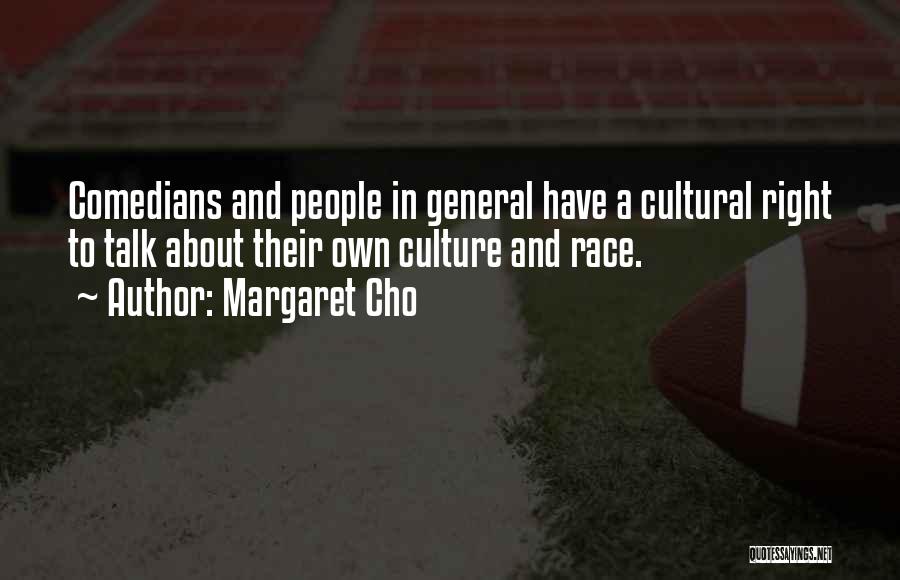 Margaret Cho Quotes: Comedians And People In General Have A Cultural Right To Talk About Their Own Culture And Race.