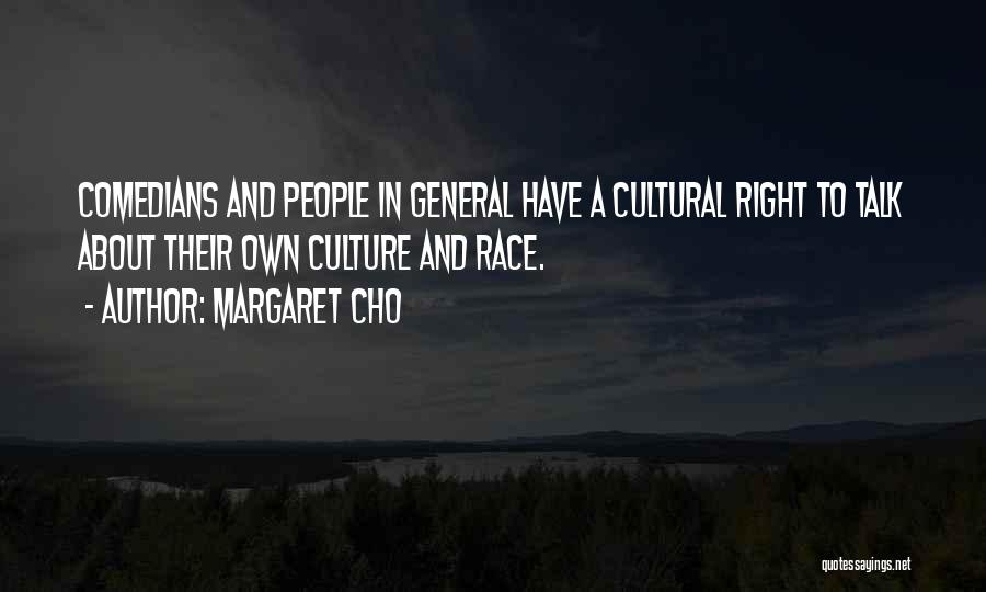 Margaret Cho Quotes: Comedians And People In General Have A Cultural Right To Talk About Their Own Culture And Race.