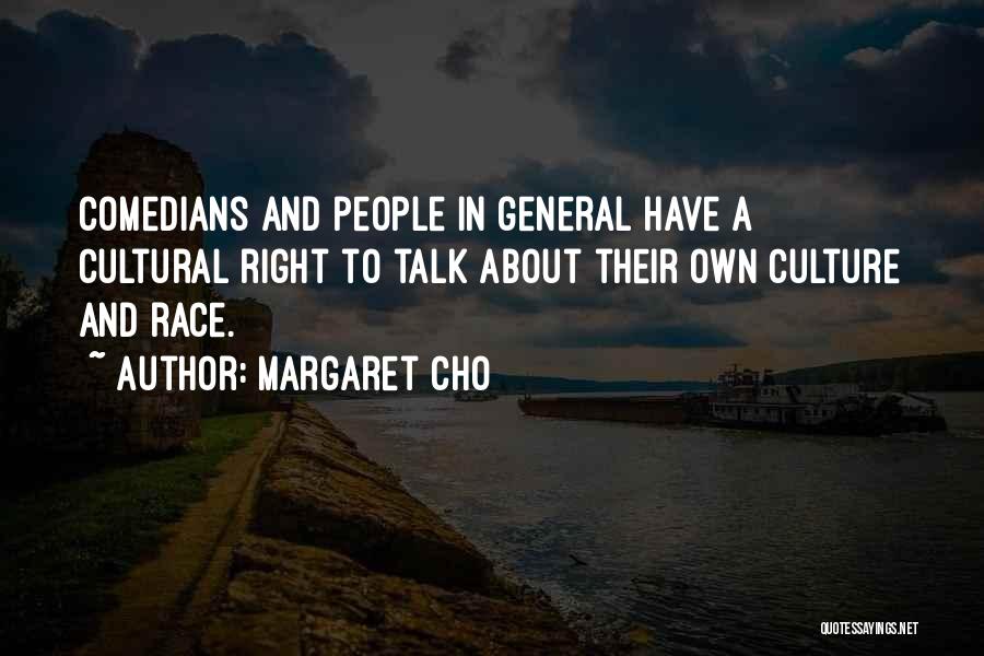 Margaret Cho Quotes: Comedians And People In General Have A Cultural Right To Talk About Their Own Culture And Race.