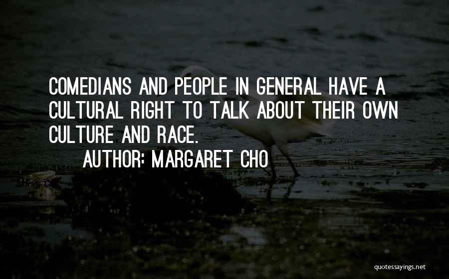 Margaret Cho Quotes: Comedians And People In General Have A Cultural Right To Talk About Their Own Culture And Race.