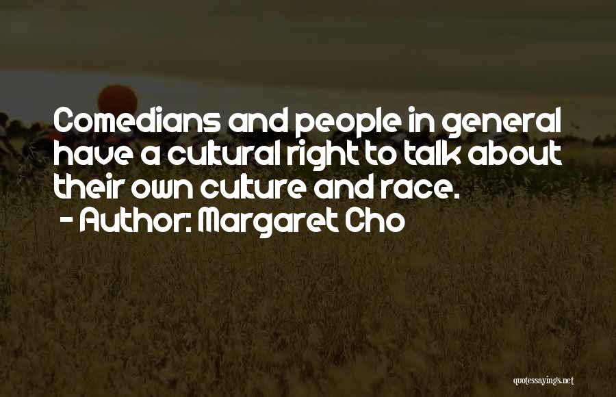 Margaret Cho Quotes: Comedians And People In General Have A Cultural Right To Talk About Their Own Culture And Race.