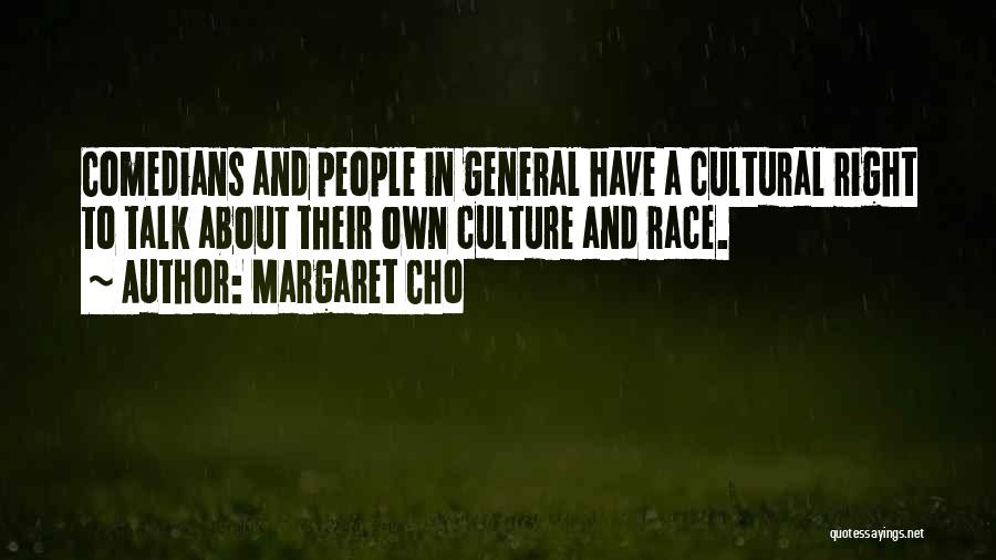 Margaret Cho Quotes: Comedians And People In General Have A Cultural Right To Talk About Their Own Culture And Race.