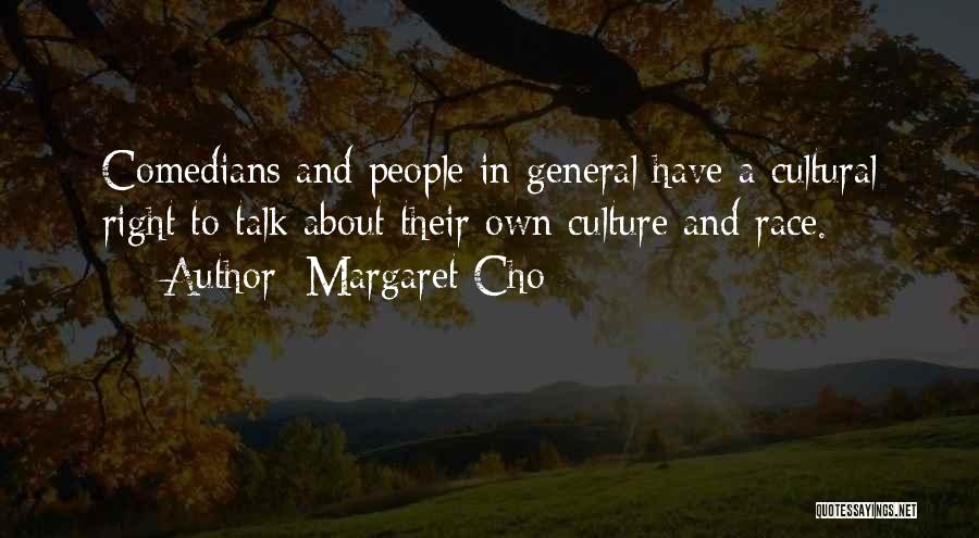 Margaret Cho Quotes: Comedians And People In General Have A Cultural Right To Talk About Their Own Culture And Race.