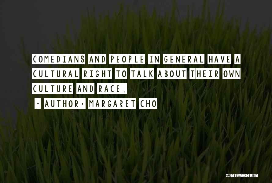 Margaret Cho Quotes: Comedians And People In General Have A Cultural Right To Talk About Their Own Culture And Race.