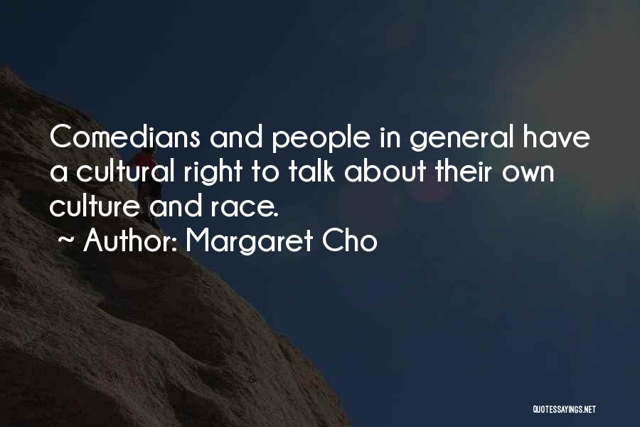 Margaret Cho Quotes: Comedians And People In General Have A Cultural Right To Talk About Their Own Culture And Race.
