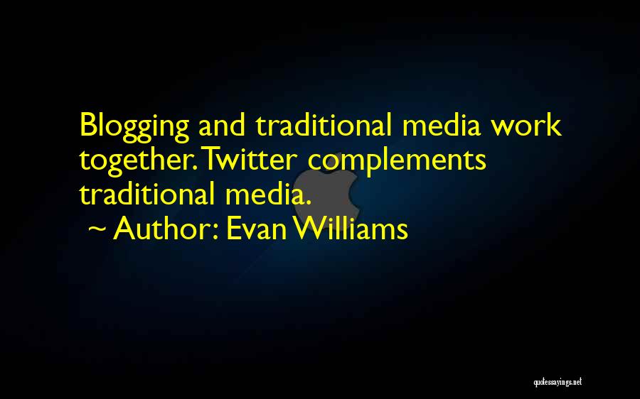 Evan Williams Quotes: Blogging And Traditional Media Work Together. Twitter Complements Traditional Media.