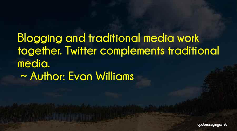 Evan Williams Quotes: Blogging And Traditional Media Work Together. Twitter Complements Traditional Media.