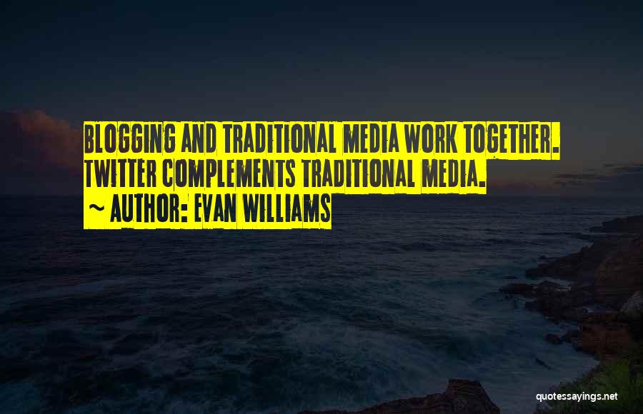Evan Williams Quotes: Blogging And Traditional Media Work Together. Twitter Complements Traditional Media.