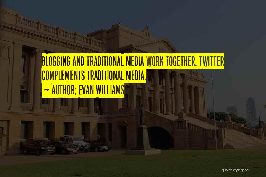 Evan Williams Quotes: Blogging And Traditional Media Work Together. Twitter Complements Traditional Media.