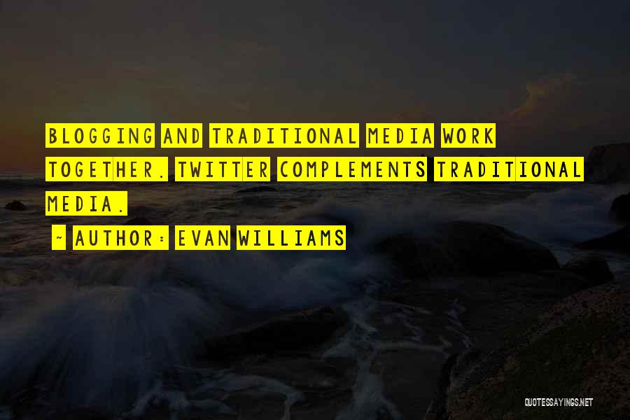 Evan Williams Quotes: Blogging And Traditional Media Work Together. Twitter Complements Traditional Media.