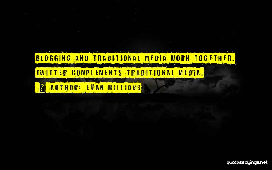Evan Williams Quotes: Blogging And Traditional Media Work Together. Twitter Complements Traditional Media.