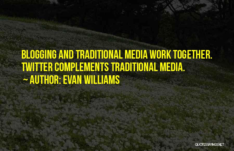 Evan Williams Quotes: Blogging And Traditional Media Work Together. Twitter Complements Traditional Media.