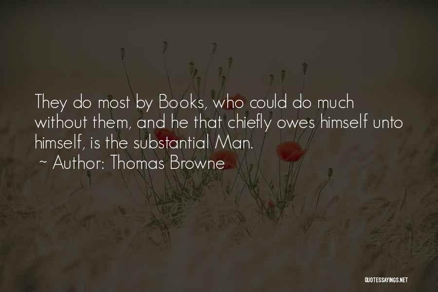 Thomas Browne Quotes: They Do Most By Books, Who Could Do Much Without Them, And He That Chiefly Owes Himself Unto Himself, Is