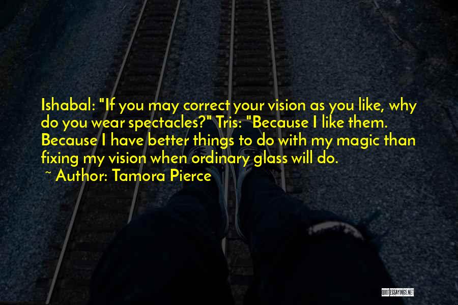 Tamora Pierce Quotes: Ishabal: If You May Correct Your Vision As You Like, Why Do You Wear Spectacles? Tris: Because I Like Them.