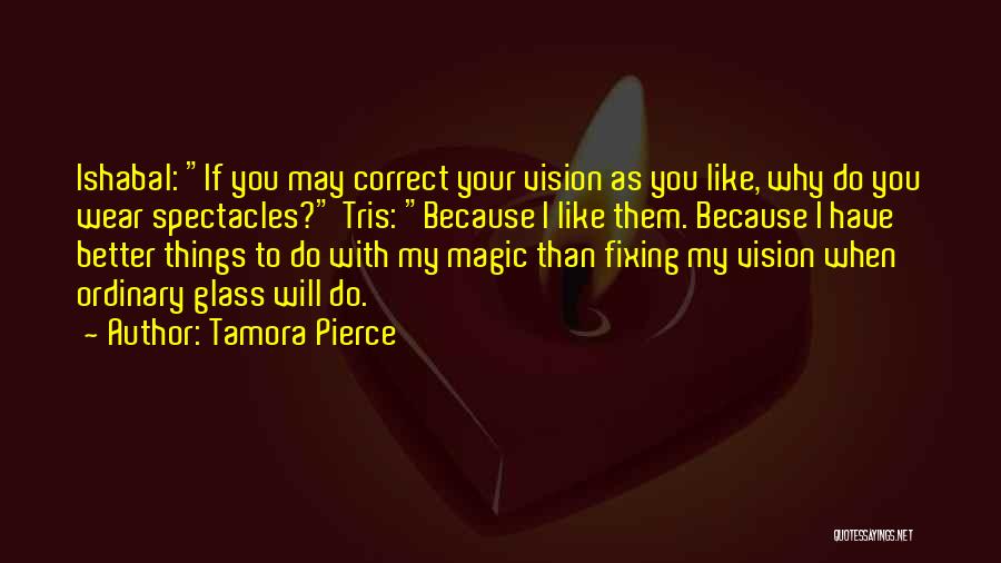 Tamora Pierce Quotes: Ishabal: If You May Correct Your Vision As You Like, Why Do You Wear Spectacles? Tris: Because I Like Them.