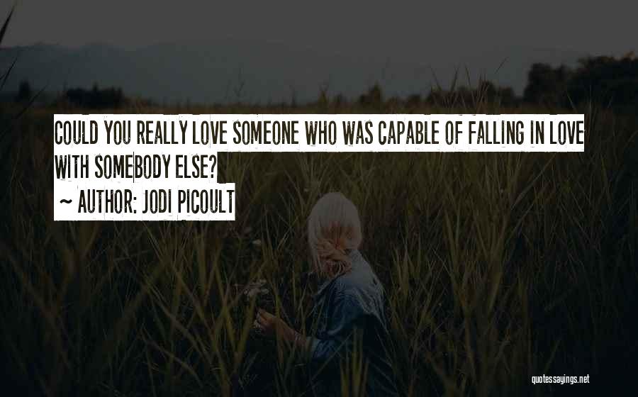 Jodi Picoult Quotes: Could You Really Love Someone Who Was Capable Of Falling In Love With Somebody Else?