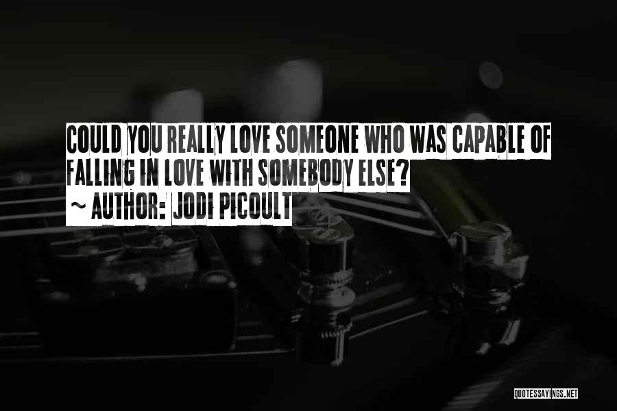 Jodi Picoult Quotes: Could You Really Love Someone Who Was Capable Of Falling In Love With Somebody Else?